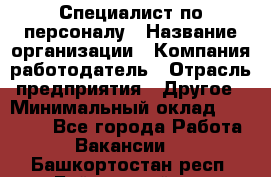 Специалист по персоналу › Название организации ­ Компания-работодатель › Отрасль предприятия ­ Другое › Минимальный оклад ­ 19 000 - Все города Работа » Вакансии   . Башкортостан респ.,Баймакский р-н